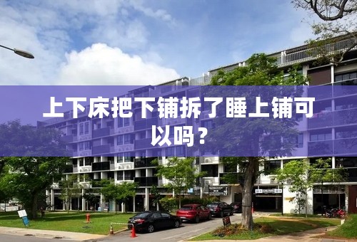 上下床把下铺拆了睡上铺可以吗？