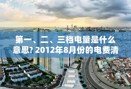 第一、二、三档电量是什么意思? 2012年8月份的电费清单与以往不相同了；其中出现以下明细，想请问有关人士