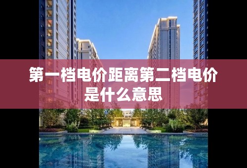 第一档电价距离第二档电价是什么意思