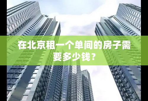 在北京租一个单间的房子需要多少钱？