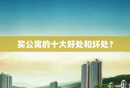 买公寓的十大好处和坏处？