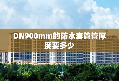DN900mm的防水套管管厚度要多少