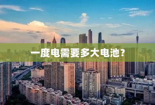 一度电需要多大电池？