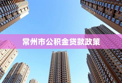 常州市公积金贷款政策