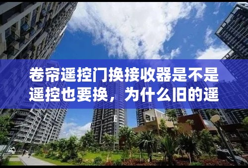 卷帘遥控门换接收器是不是遥控也要换，为什么旧的遥控我把密码调成新的一样，旧遥控还是不能打开卷帘门？