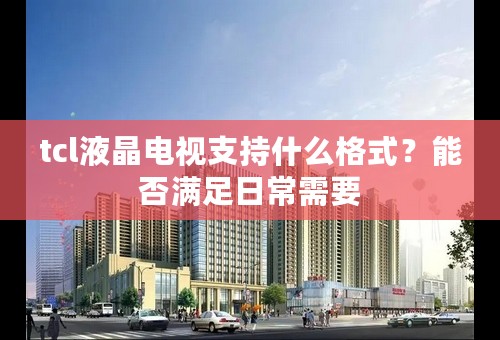 tcl液晶电视支持什么格式？能否满足日常需要