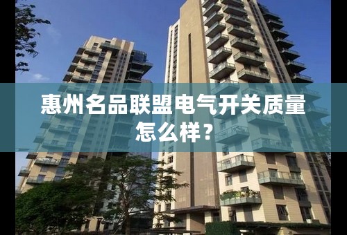 惠州名品联盟电气开关质量怎么样？