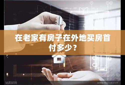 在老家有房子在外地买房首付多少？