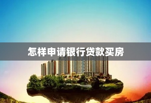 怎样申请银行贷款买房