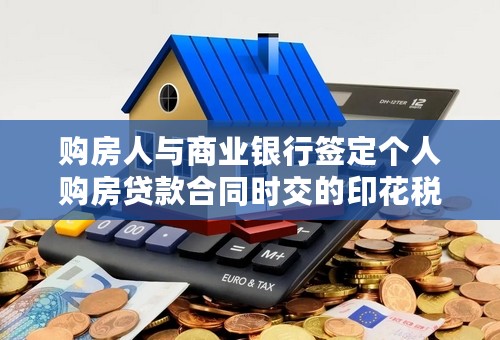 购房人与商业银行签定个人购房贷款合同时交的印花税是千分之0.05还是千分之0.5