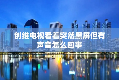 创维电视看着突然黑屏但有声音怎么回事