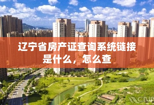 辽宁省房产证查询系统链接是什么，怎么查