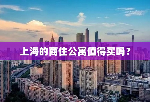 上海的商住公寓值得买吗？