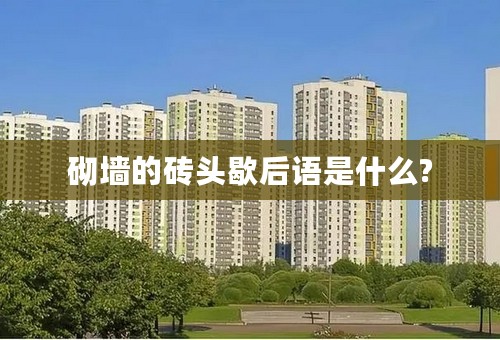 砌墙的砖头歇后语是什么?