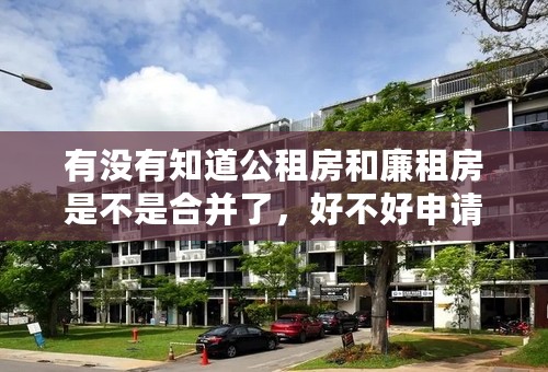 有没有知道公租房和廉租房是不是合并了，好不好申请，公租房几年可以买断