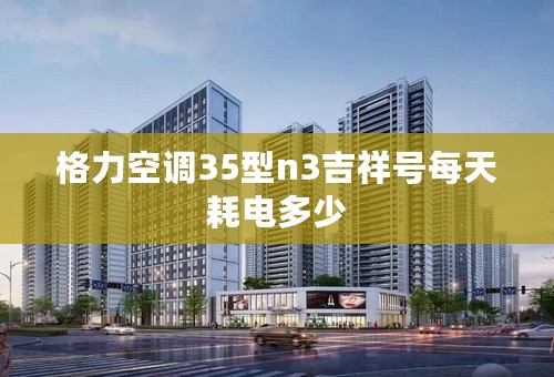 格力空调35型n3吉祥号每天耗电多少