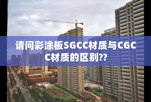 请问彩涂板SGCC材质与CGCC材质的区别??