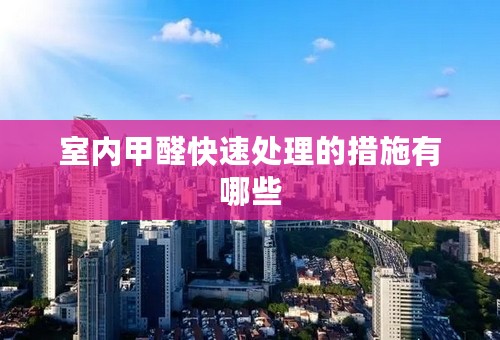 室内甲醛快速处理的措施有哪些