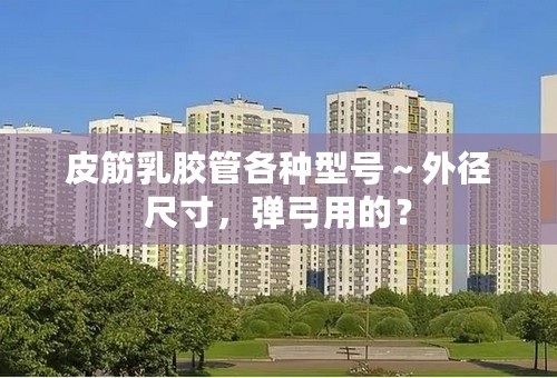 皮筋乳胶管各种型号～外径尺寸，弹弓用的？