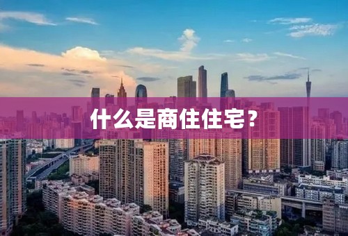 什么是商住住宅？