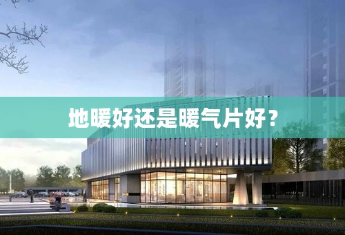 地暖好还是暖气片好？