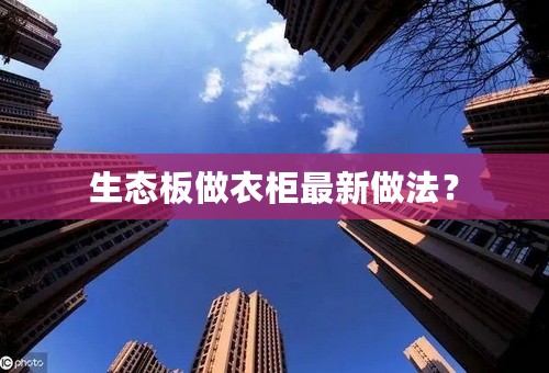 生态板做衣柜最新做法？