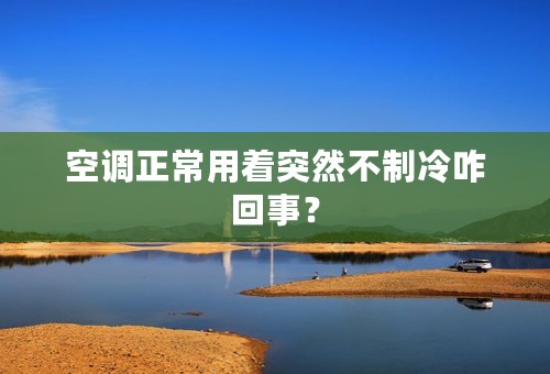 空调正常用着突然不制冷咋回事？