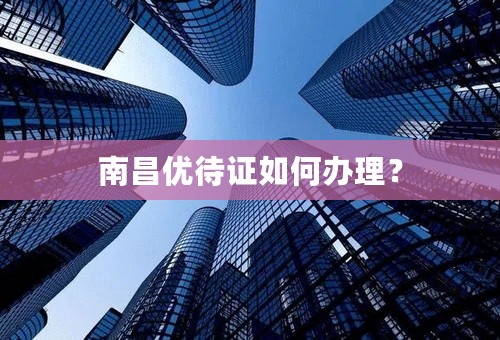 南昌优待证如何办理？