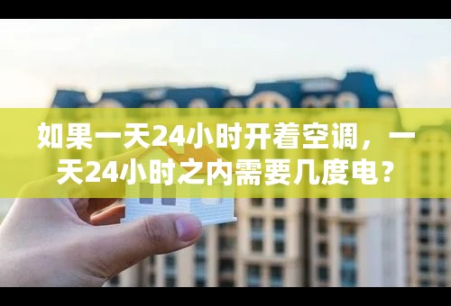 如果一天24小时开着空调，一天24小时之内需要几度电？