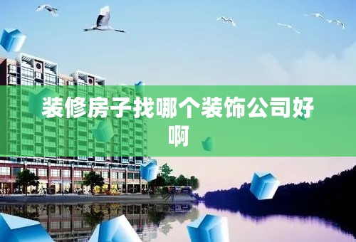 装修房子找哪个装饰公司好啊