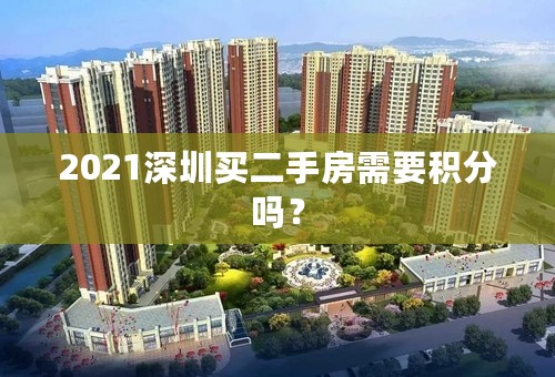 2021深圳买二手房需要积分吗？