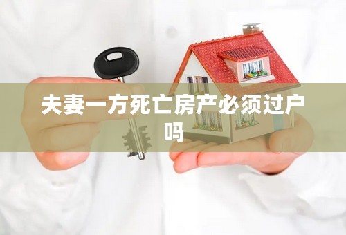 夫妻一方死亡房产必须过户吗