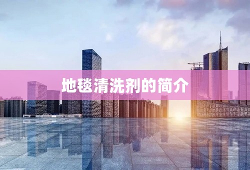地毯清洗剂的简介