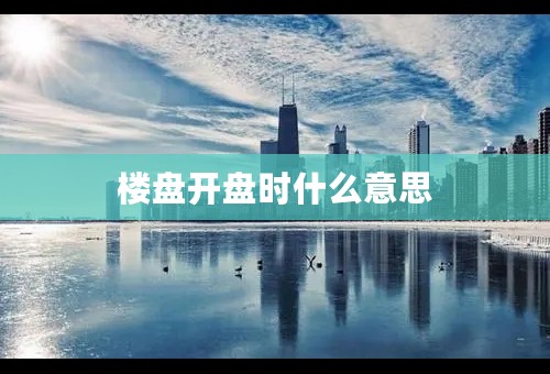 楼盘开盘时什么意思