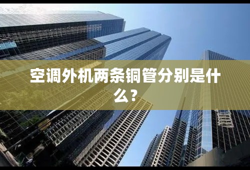 空调外机两条铜管分别是什么？