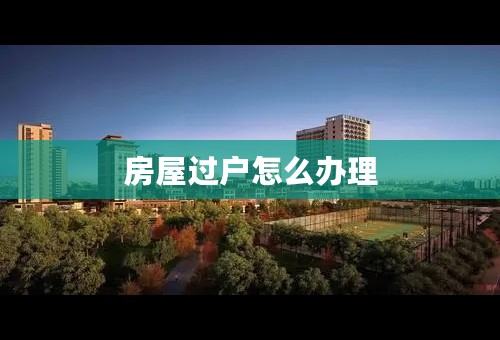 房屋过户怎么办理