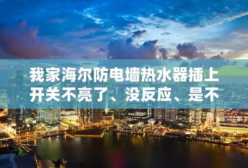 我家海尔防电墙热水器插上开关不亮了、没反应、是不是坏了？如何解决