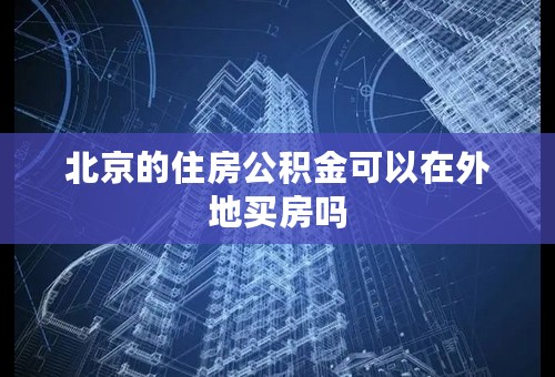 北京的住房公积金可以在外地买房吗