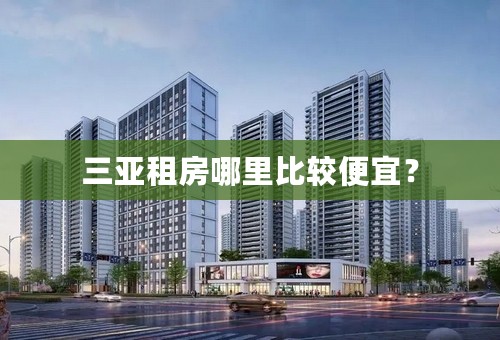 三亚租房哪里比较便宜？