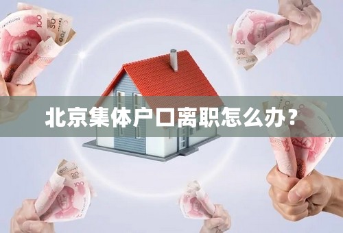 北京集体户口离职怎么办？