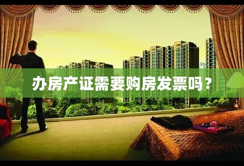 办房产证需要购房发票吗？