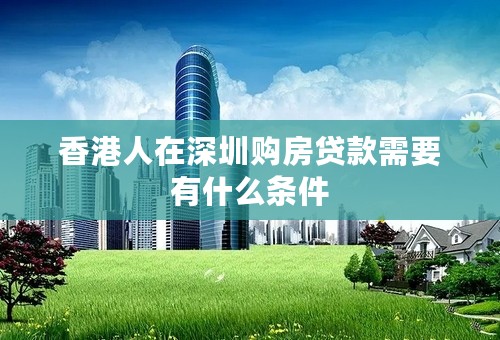 香港人在深圳购房贷款需要有什么条件
