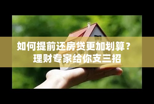 如何提前还房贷更加划算？ 理财专家给你支三招