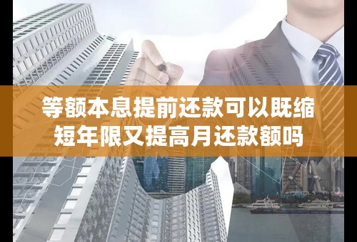 等额本息提前还款可以既缩短年限又提高月还款额吗