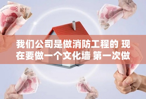 我们公司是做消防工程的 现在要做一个文化墙 第一次做这个事情 不知道如何下手 望高手指点