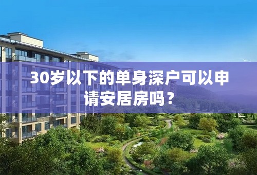 30岁以下的单身深户可以申请安居房吗？