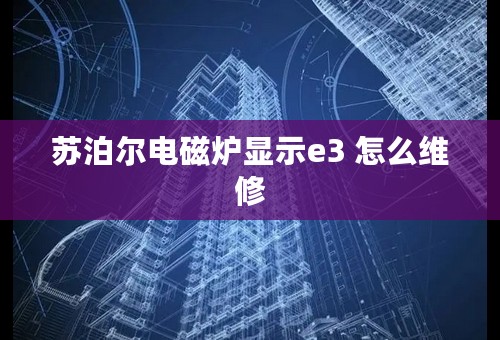 苏泊尔电磁炉显示e3 怎么维修