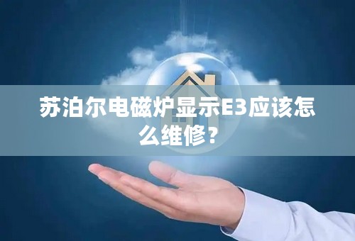 苏泊尔电磁炉显示E3应该怎么维修？
