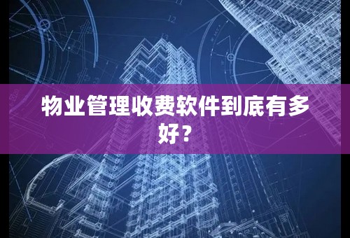 物业管理收费软件到底有多好？
