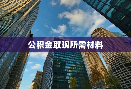 公积金取现所需材料